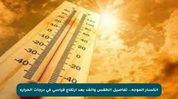 انكسار الموجة.. تفاصيل الطقس والغد بعد ارتفاع قياسي في درجات الحرارة